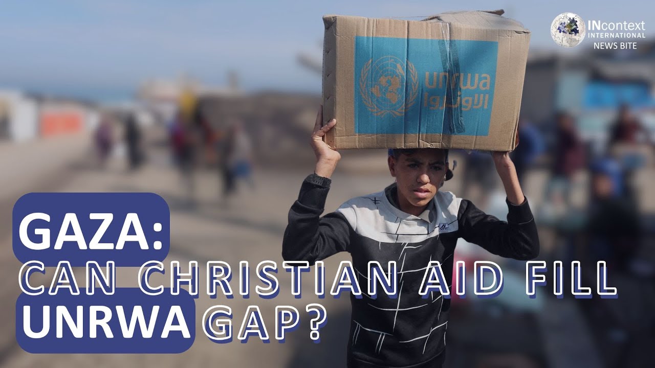 CAN CHRISTIANS BRING RELIEF AND HOPE TO GAZA IN THE ABSENCE OF UNWRA?