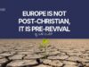 EUROPE IS NOT POST-CHRISTIAN, IT IS PRE-REVIVAL