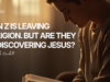 GEN Z IS LEAVING RELIGION. BUT ARE THEY REDISCOVERING JESUS?